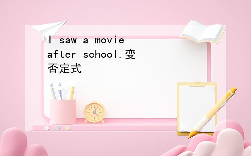 I saw a movie after school.变否定式