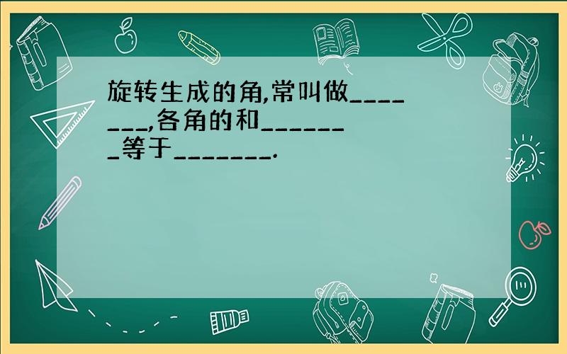 旋转生成的角,常叫做_______,各角的和_______等于_______.