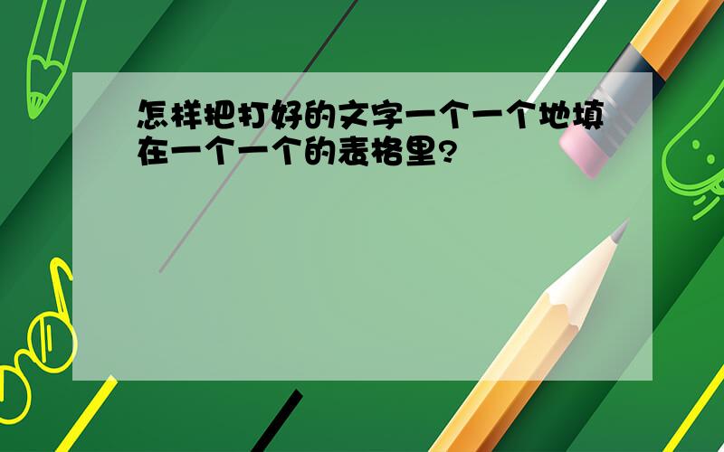 怎样把打好的文字一个一个地填在一个一个的表格里?