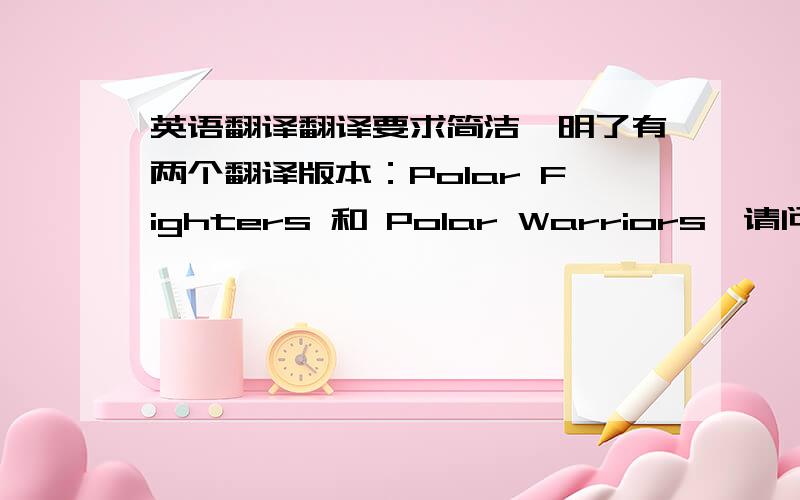 英语翻译翻译要求简洁,明了有两个翻译版本：Polar Fighters 和 Polar Warriors,请问哪一个比较