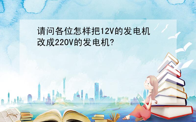 请问各位怎样把12V的发电机改成220V的发电机?