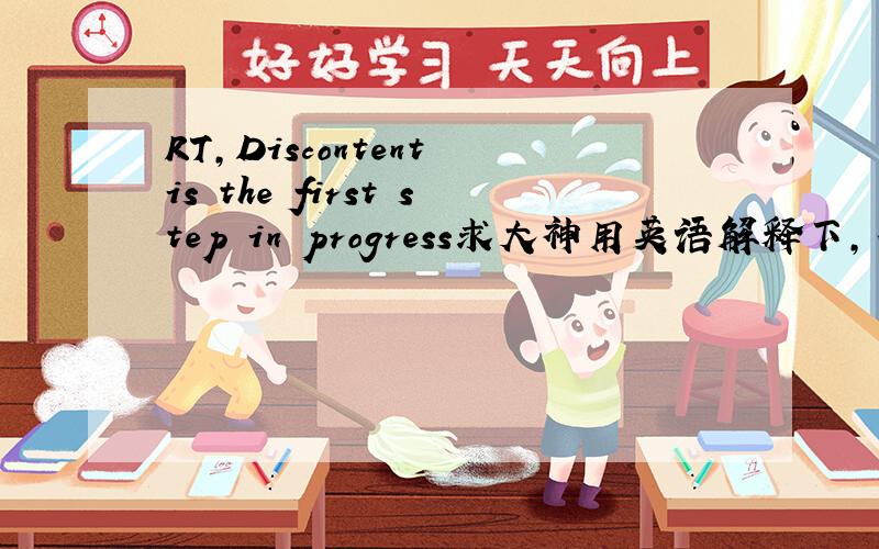 RT,Discontent is the first step in progress求大神用英语解释下,不需要很长,两