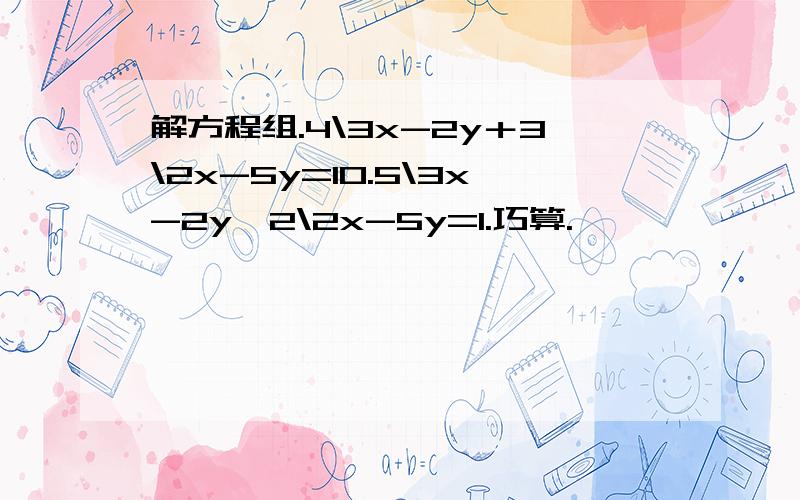 解方程组.4\3x-2y＋3\2x-5y=10.5\3x-2y﹣2\2x-5y=1.巧算.