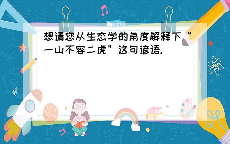 想请您从生态学的角度解释下“一山不容二虎”这句谚语.