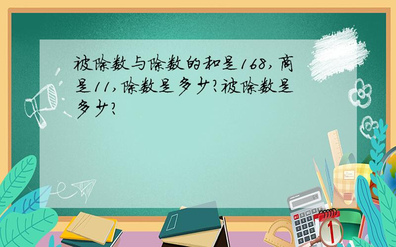 被除数与除数的和是168,商是11,除数是多少?被除数是多少?