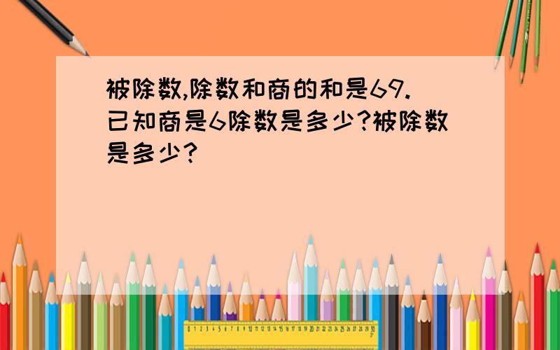 被除数,除数和商的和是69.已知商是6除数是多少?被除数是多少?