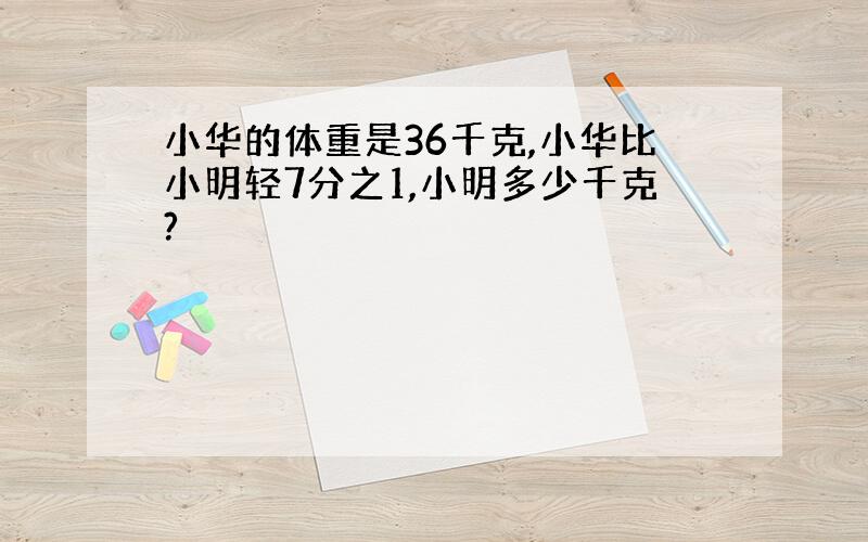 小华的体重是36千克,小华比小明轻7分之1,小明多少千克?