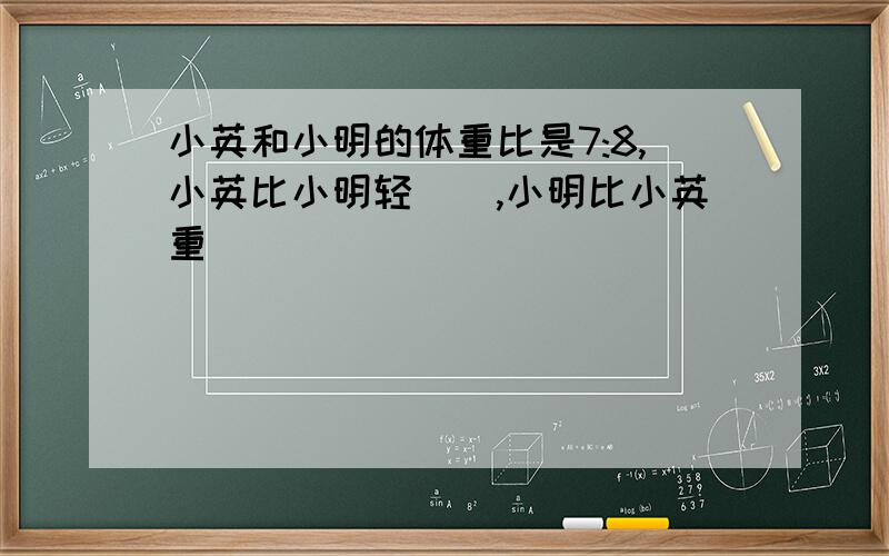 小英和小明的体重比是7:8,小英比小明轻(),小明比小英重()