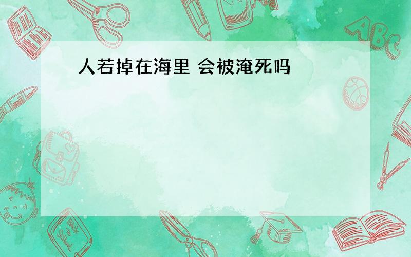 人若掉在海里 会被淹死吗