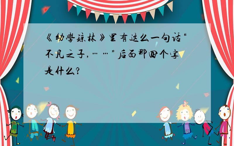 《幼学琼林》里有这么一句话“不凡之子,……”后面那四个字是什么?