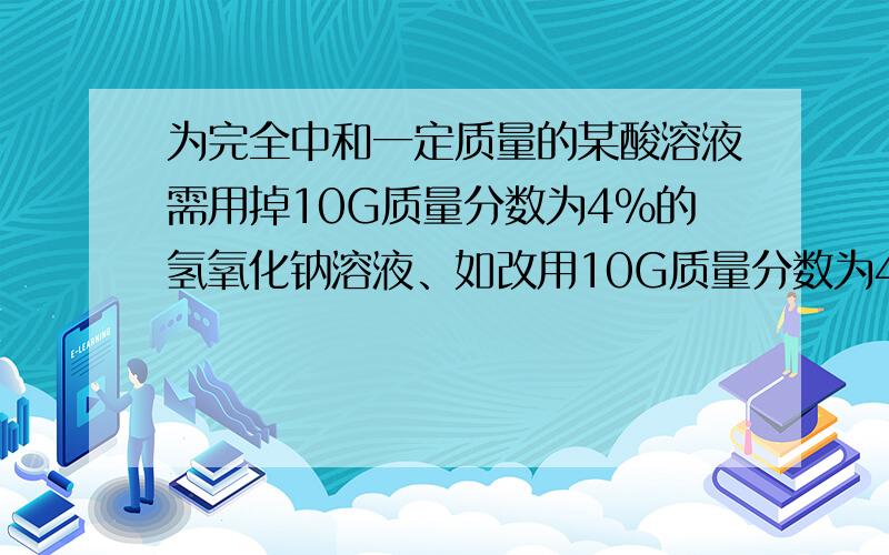 为完全中和一定质量的某酸溶液需用掉10G质量分数为4%的氢氧化钠溶液、如改用10G质量分数为4%的氢氧化钾溶液反映后溶液