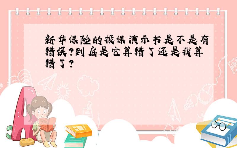 新华保险的投保演示书是不是有错误?到底是它算错了还是我算错了?