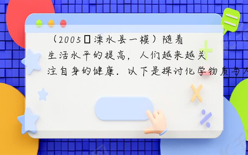 （2005•溧水县一模）随着生活水平的提高，人们越来越关注自身的健康．以下是探讨化学物质与人体健康的几个问题．