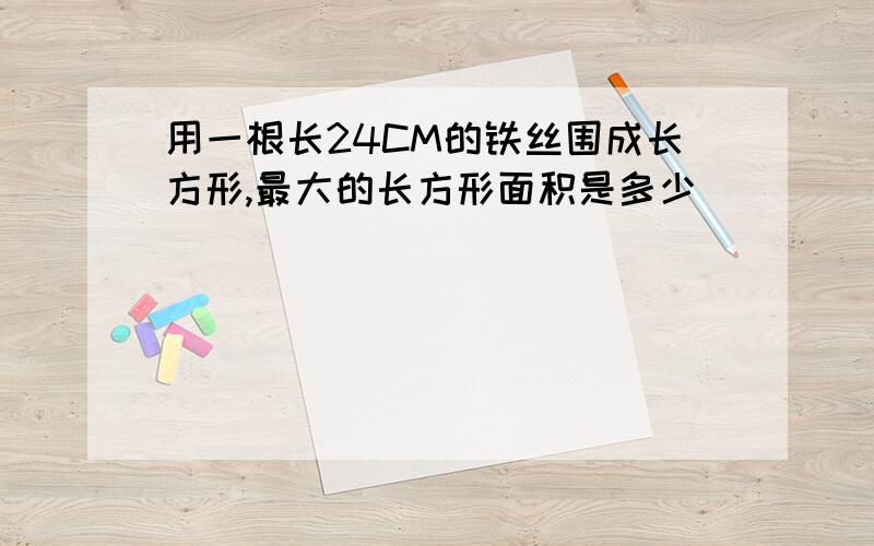 用一根长24CM的铁丝围成长方形,最大的长方形面积是多少