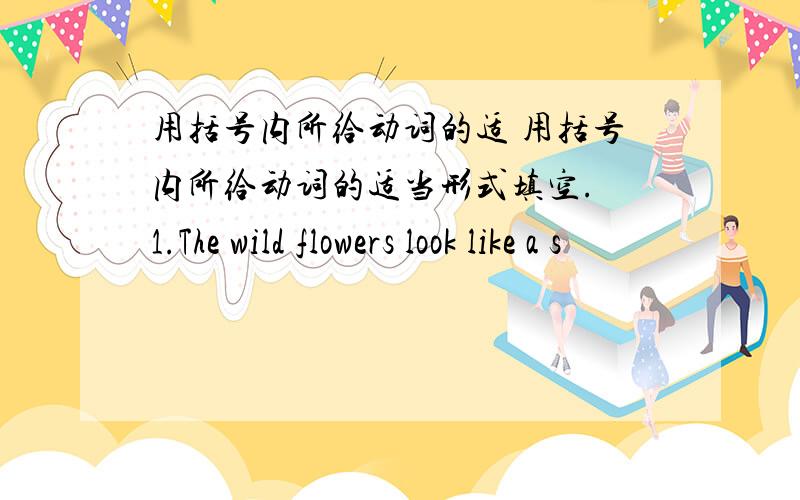 用括号内所给动词的适 用括号内所给动词的适当形式填空. 1.The wild flowers look like a s