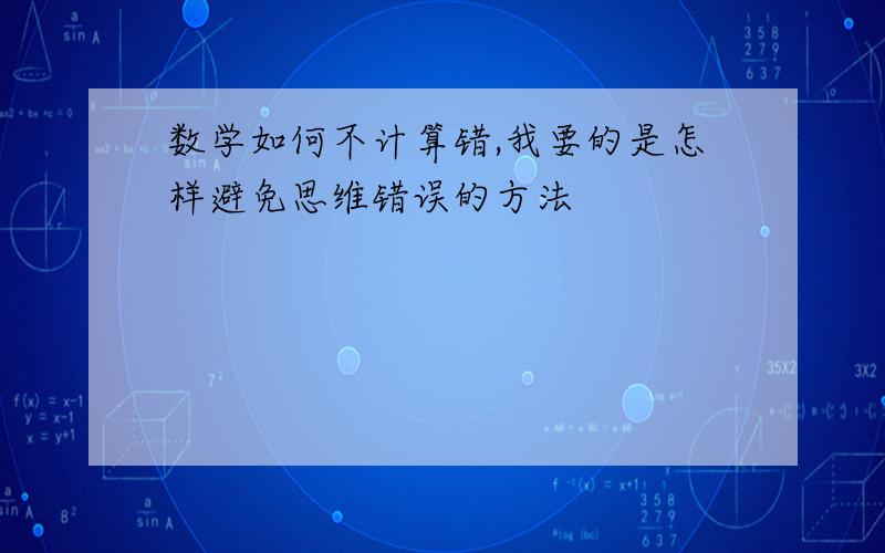 数学如何不计算错,我要的是怎样避免思维错误的方法