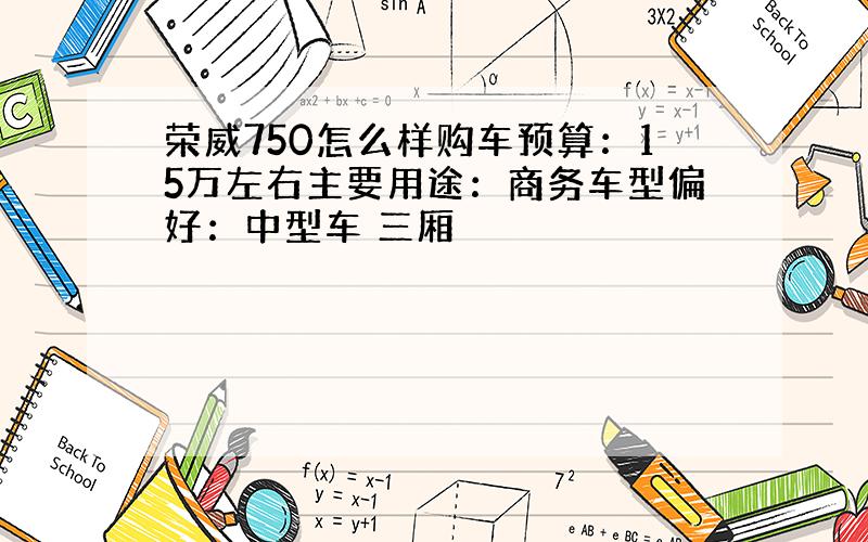 荣威750怎么样购车预算：15万左右主要用途：商务车型偏好：中型车 三厢