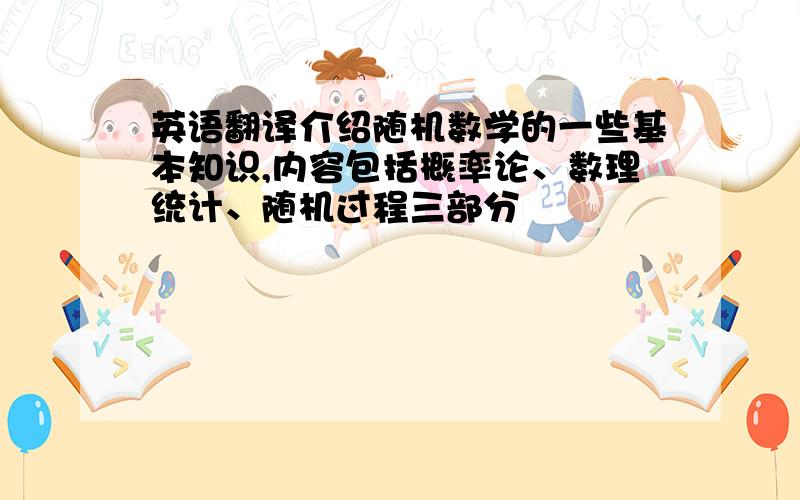 英语翻译介绍随机数学的一些基本知识,内容包括概率论、数理统计、随机过程三部分