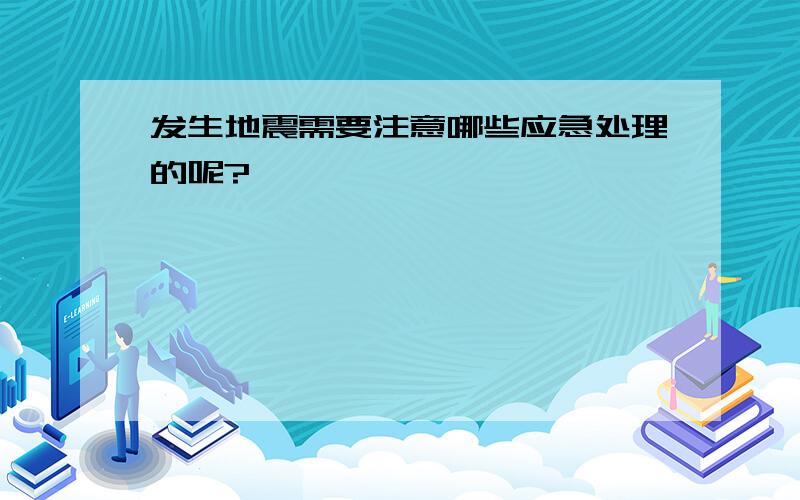 发生地震需要注意哪些应急处理的呢?