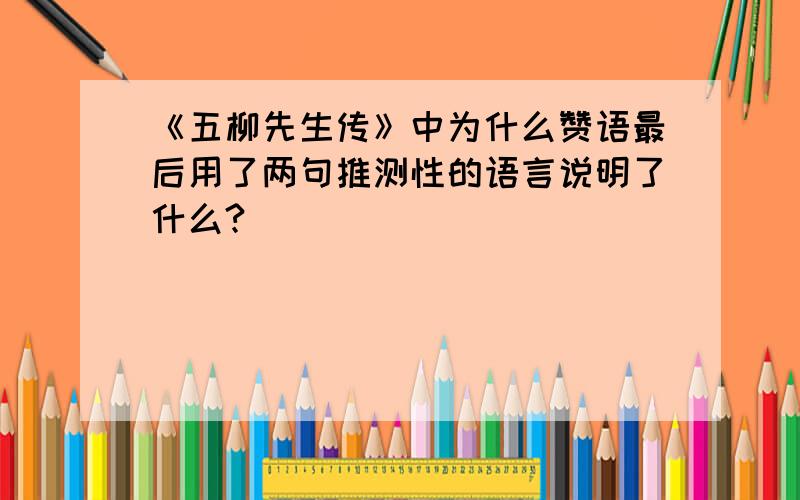 《五柳先生传》中为什么赞语最后用了两句推测性的语言说明了什么?