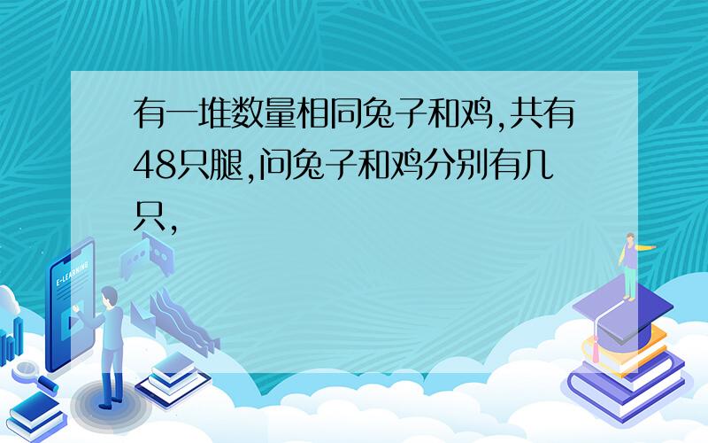 有一堆数量相同兔子和鸡,共有48只腿,问兔子和鸡分别有几只,