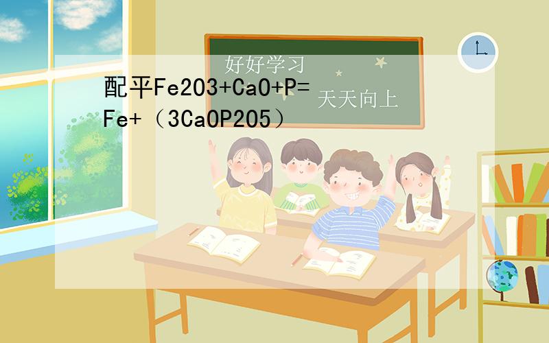 配平Fe2O3+CaO+P=Fe+（3CaOP2O5）