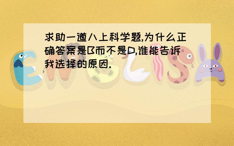 求助一道八上科学题,为什么正确答案是B而不是D,谁能告诉我选择的原因.