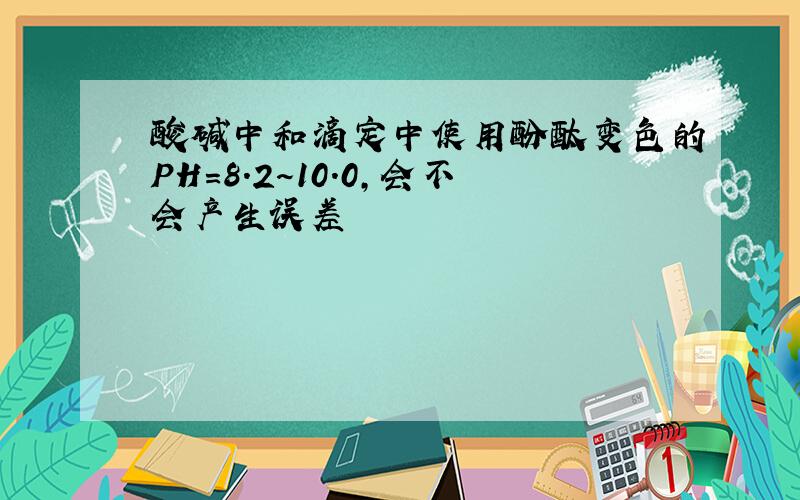 酸碱中和滴定中使用酚酞变色的PH=8.2～10.0,会不会产生误差