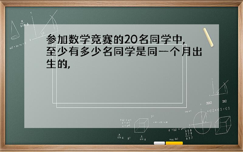 参加数学竞赛的20名同学中,至少有多少名同学是同一个月出生的,