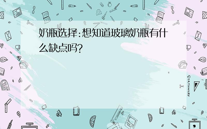 奶瓶选择:想知道玻璃奶瓶有什么缺点吗?