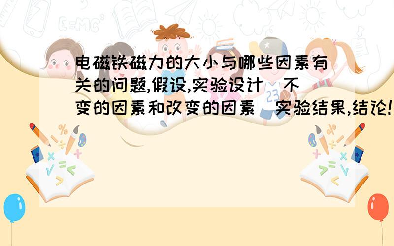 电磁铁磁力的大小与哪些因素有关的问题,假设,实验设计（不变的因素和改变的因素）实验结果,结论!