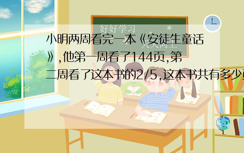 小明两周看完一本《安徒生童话》,他第一周看了144页,第二周看了这本书的2/5,这本书共有多少页?