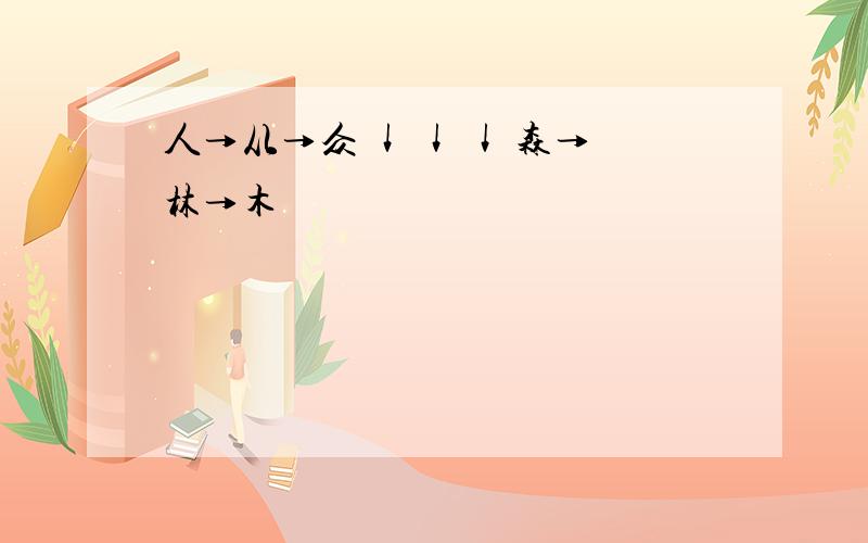 人→从→众 ↓ ↓ ↓ 森→林→木