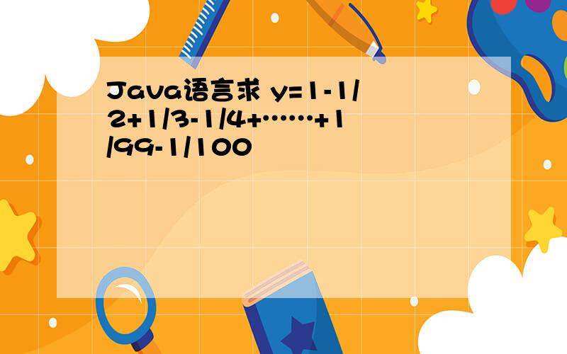 Java语言求 y=1-1/2+1/3-1/4+……+1/99-1/100