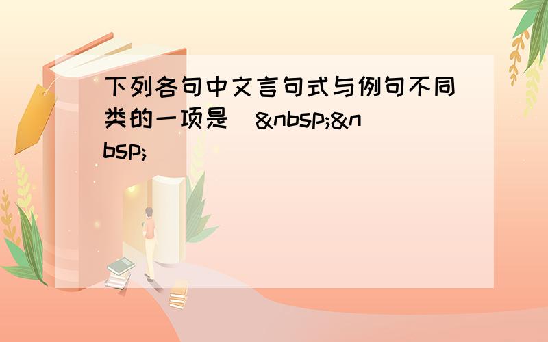 下列各句中文言句式与例句不同类的一项是（  ）