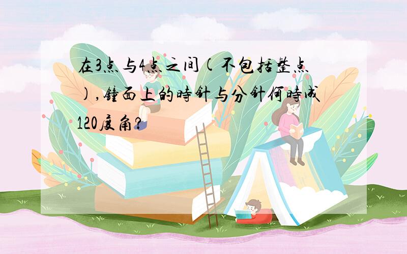 在3点与4点之间(不包括整点),钟面上的时针与分针何时成120度角?