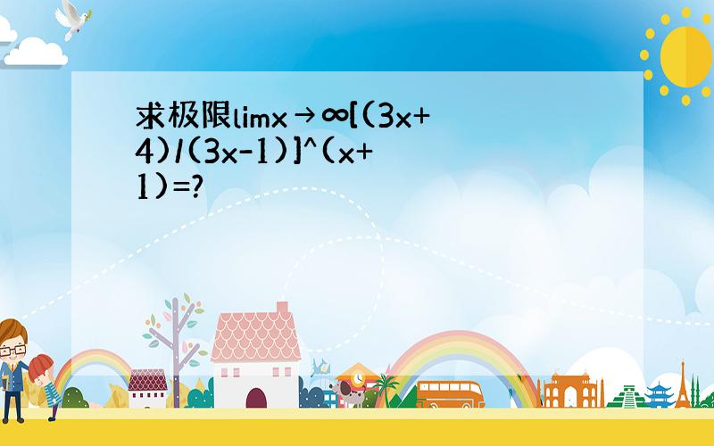 求极限limx→∞[(3x+4)/(3x-1)]^(x+1)=?