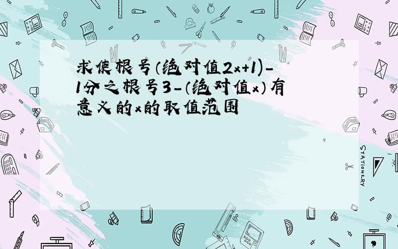 求使根号（绝对值2x+1)-1分之根号3-（绝对值x）有意义的x的取值范围