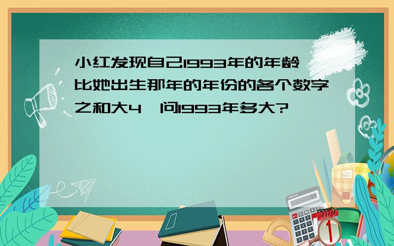 小红发现自己1993年的年龄比她出生那年的年份的各个数字之和大4,问1993年多大?