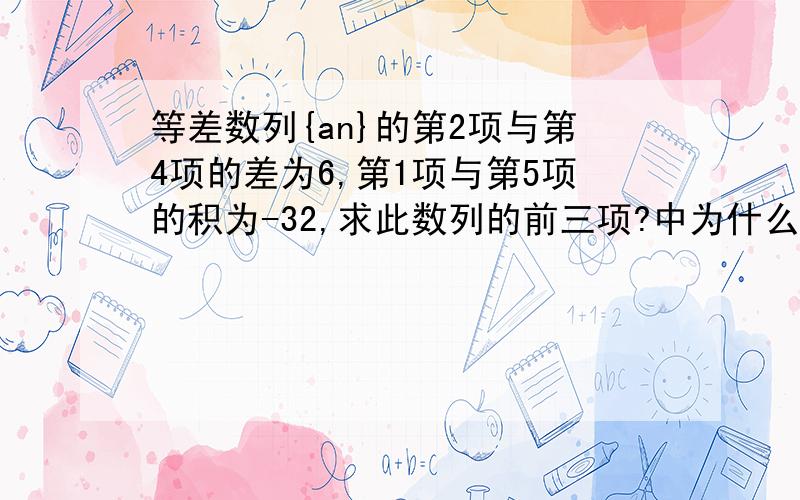 等差数列{an}的第2项与第4项的差为6,第1项与第5项的积为-32,求此数列的前三项?中为什么不是a2-a4=6呢?