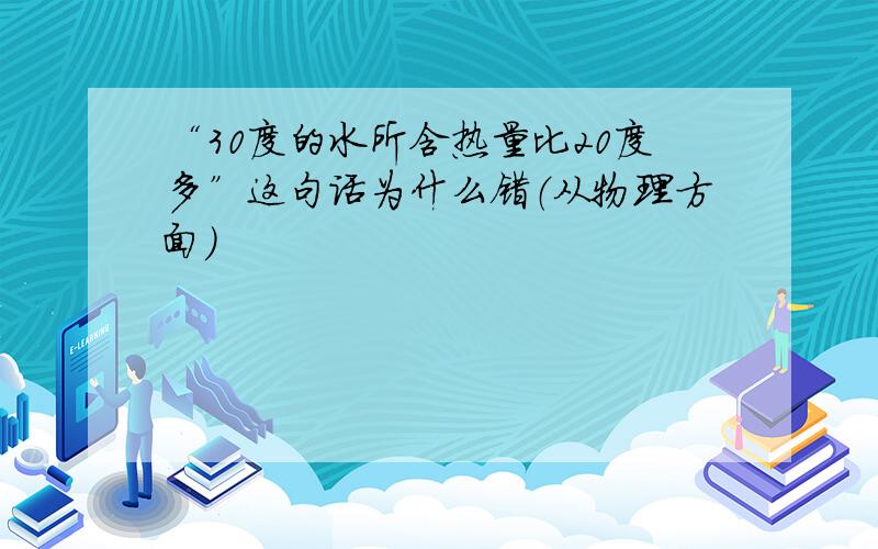 “30度的水所含热量比20度多”这句话为什么错（从物理方面）