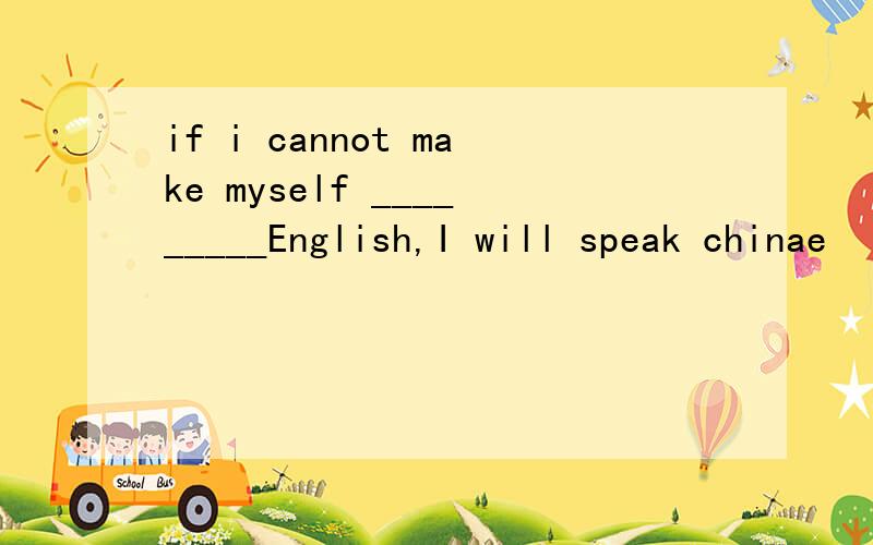 if i cannot make myself _________English,I will speak chinae