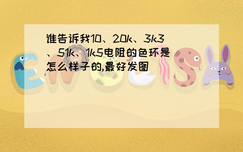 谁告诉我10、20k、3k3、51k、1k5电阻的色环是怎么样子的,最好发图