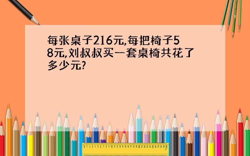 每张桌子216元,每把椅子58元,刘叔叔买一套桌椅共花了多少元?