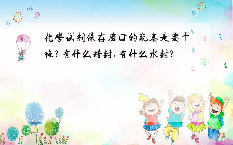 化学试剂保存磨口的瓶塞是要干嘛?有什么蜡封,有什么水封?