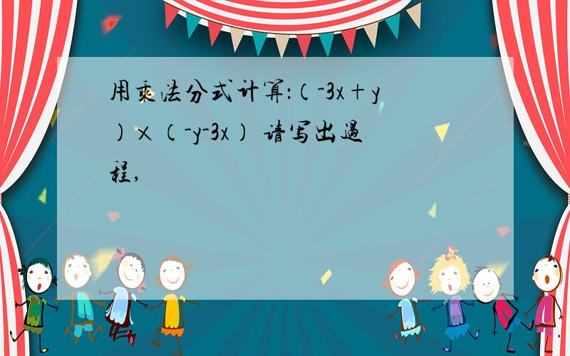 用乘法分式计算：（-3x+y）×（-y-3x） 请写出过程,