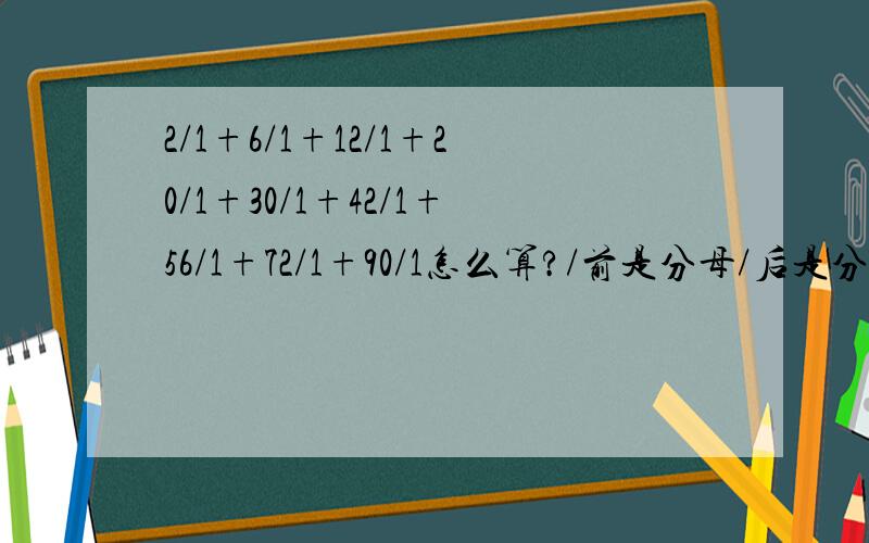 2/1+6/1+12/1+20/1+30/1+42/1+56/1+72/1+90/1怎么算?/前是分母/后是分子