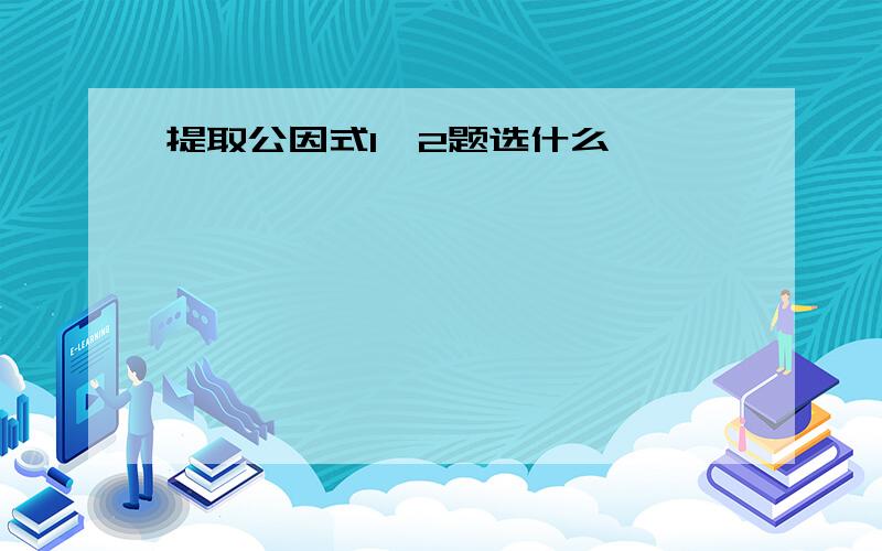 提取公因式1、2题选什么