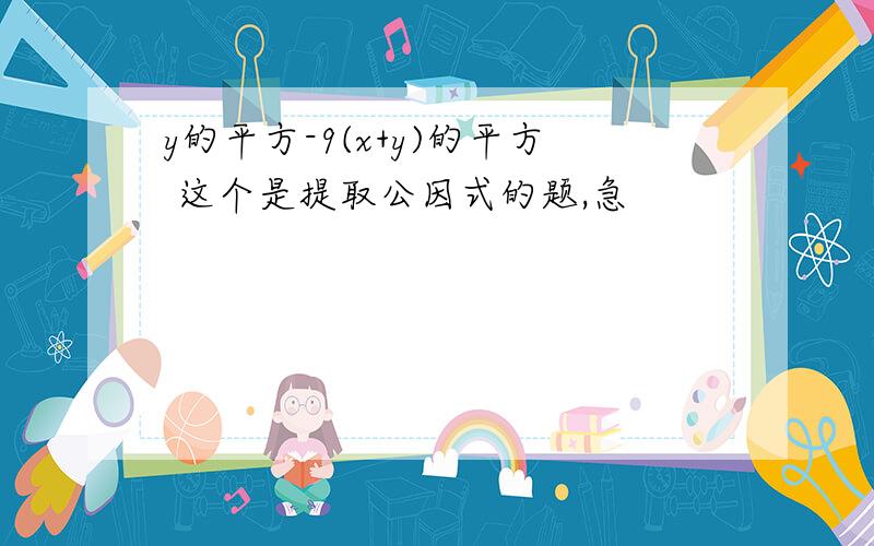 y的平方-9(x+y)的平方 这个是提取公因式的题,急