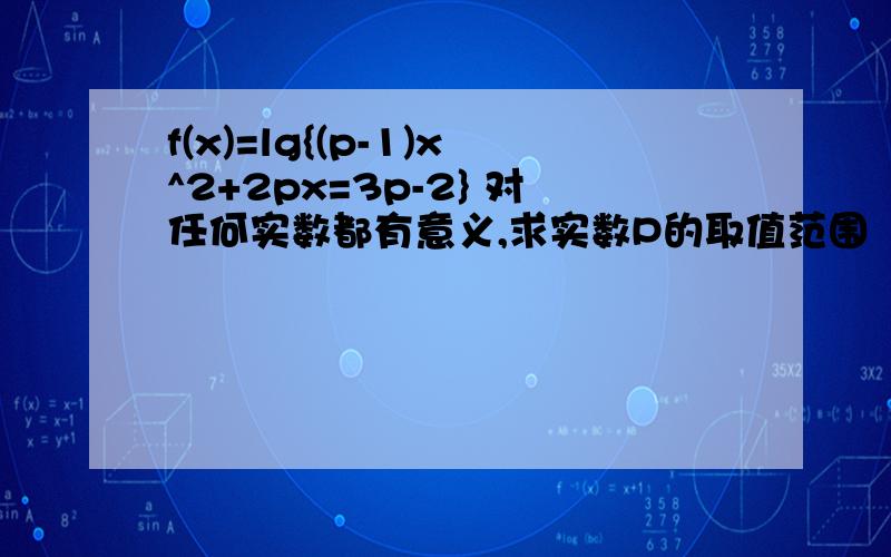 f(x)=lg{(p-1)x^2+2px=3p-2} 对任何实数都有意义,求实数P的取值范围